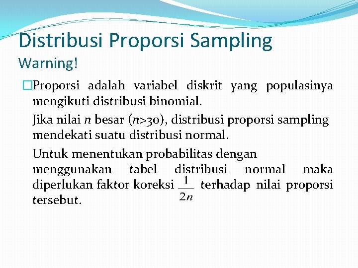 Distribusi Proporsi Sampling Warning! �Proporsi adalah variabel diskrit yang populasinya mengikuti distribusi binomial. Jika