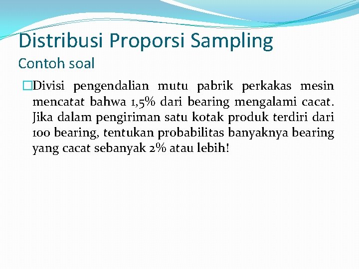 Distribusi Proporsi Sampling Contoh soal �Divisi pengendalian mutu pabrik perkakas mesin mencatat bahwa 1,