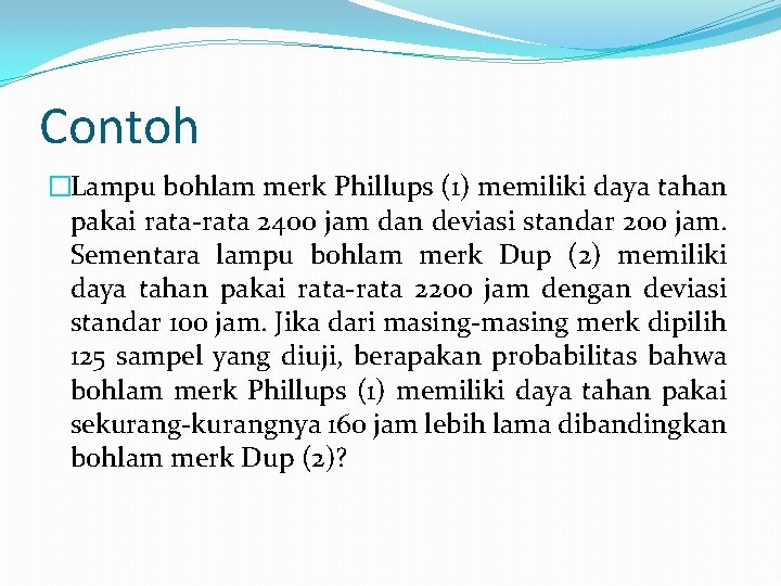 Contoh �Lampu bohlam merk Phillups (1) memiliki daya tahan pakai rata-rata 2400 jam dan