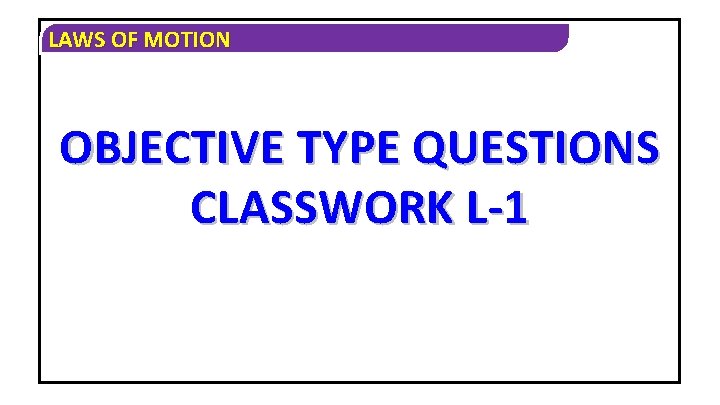 LAWS OF MOTION OBJECTIVE TYPE QUESTIONS CLASSWORK L-1 