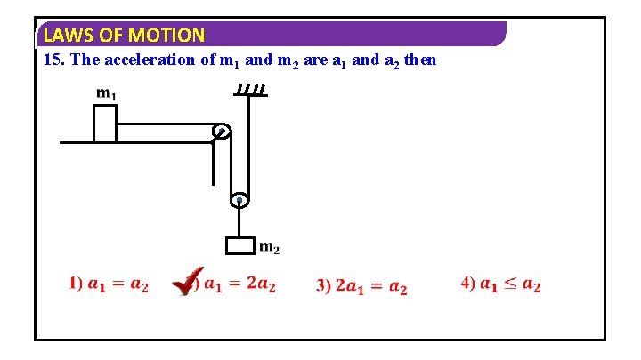 LAWS OF MOTION 15. The acceleration of m 1 and m 2 are a