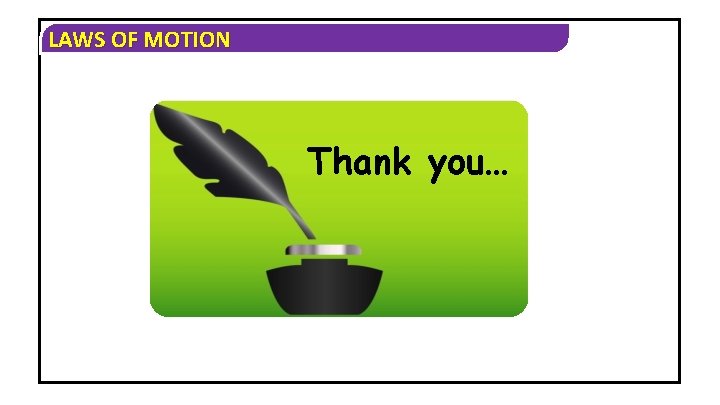 LAWS OF MOTION Thank you… 