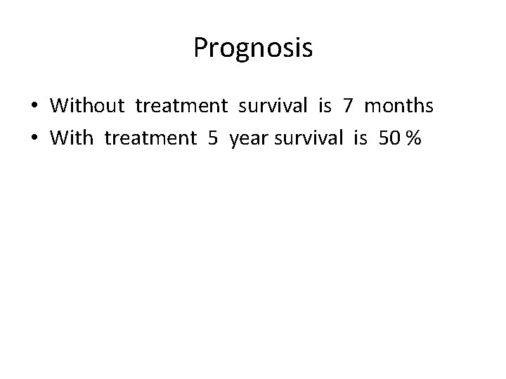Prognosis • Without treatment survival is 7 months • With treatment 5 year survival Prognosis • Without treatment survival is 7 months • With treatment 5 year survival
