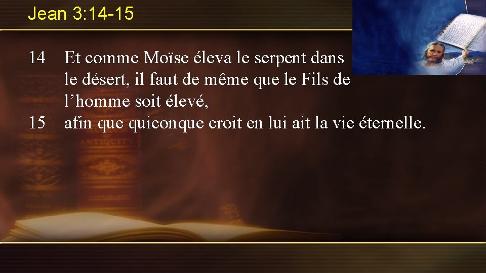 Jean 3: 14 -15 14 Et comme Moïse éleva le serpent dans le désert,