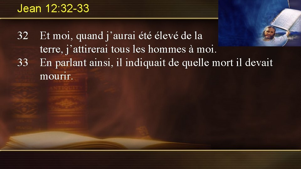 Jean 12: 32 -33 32 Et moi, quand j’aurai été élevé de la terre,