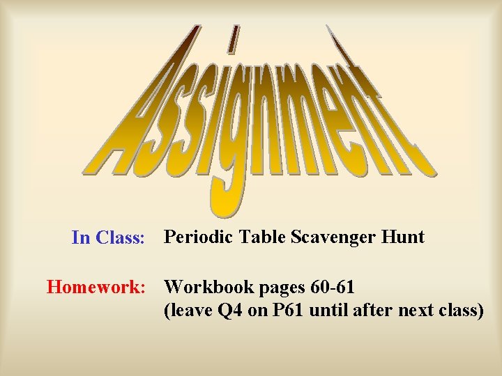 In Class: Periodic Table Scavenger Hunt Homework: Workbook pages 60 -61 (leave Q 4