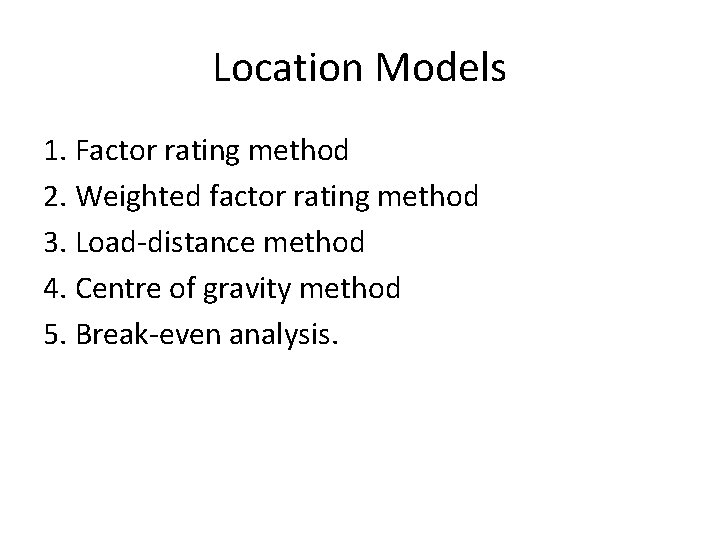 Location Models 1. Factor rating method 2. Weighted factor rating method 3. Load-distance method