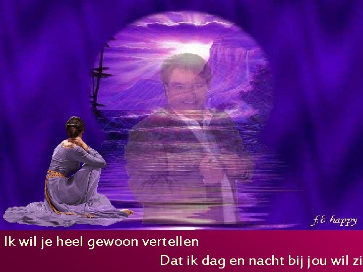 Ik wil je heel gewoon vertellen Dat ik dag en nacht bij jou wil