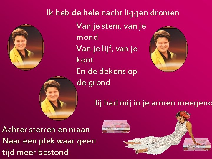 Ik heb de hele nacht liggen dromen Van je stem, van je mond Van