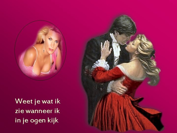 Weet je wat ik zie wanneer ik in je ogen kijk 