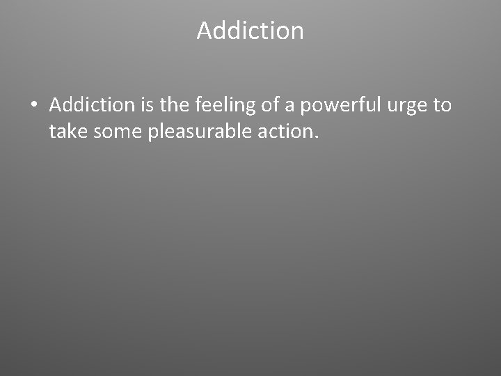 Addiction • Addiction is the feeling of a powerful urge to take some pleasurable