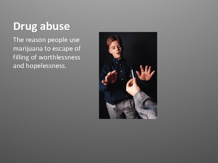 Drug abuse The reason people use marijuana to escape of filling of worthlessness and