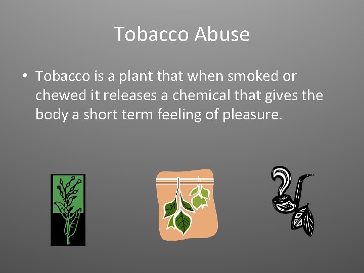 Tobacco Abuse • Tobacco is a plant that when smoked or chewed it releases