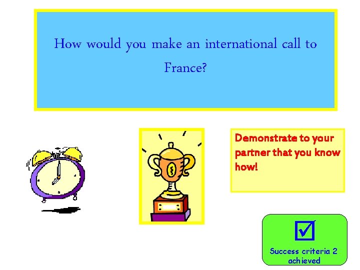 How would you make an international call to France? Demonstrate to your partner that