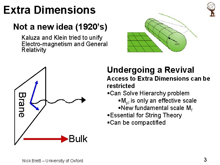 Extra Dimensions Not a new idea (1920’s) Kaluza and Klein tried to unify Electro-magnetism