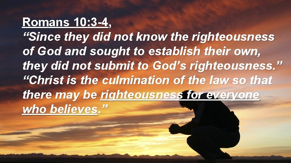 Romans 10: 3 -4, “Since they did not know the righteousness of God and