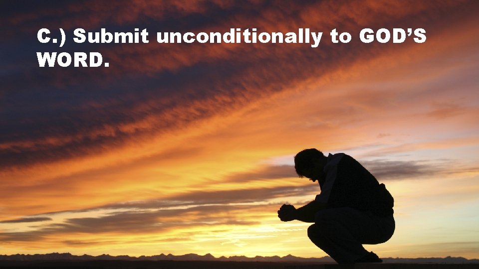 C. ) Submit unconditionally to GOD’S WORD. 