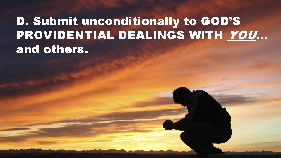 D. Submit unconditionally to GOD’S PROVIDENTIAL DEALINGS WITH YOU… and others. 