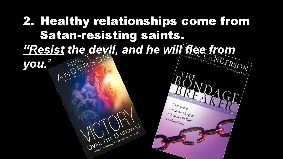 2. Healthy relationships come from Satan-resisting saints. “Resist the devil, and he will flee