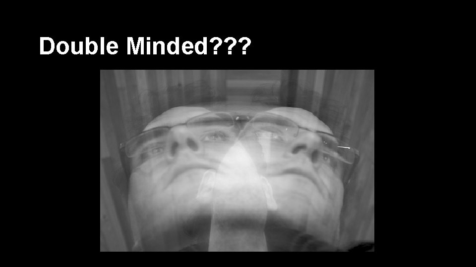 Double Minded? ? ? 