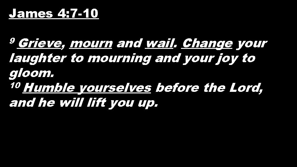 James 4: 7 -10 Grieve, mourn and wail. Change your laughter to mourning and