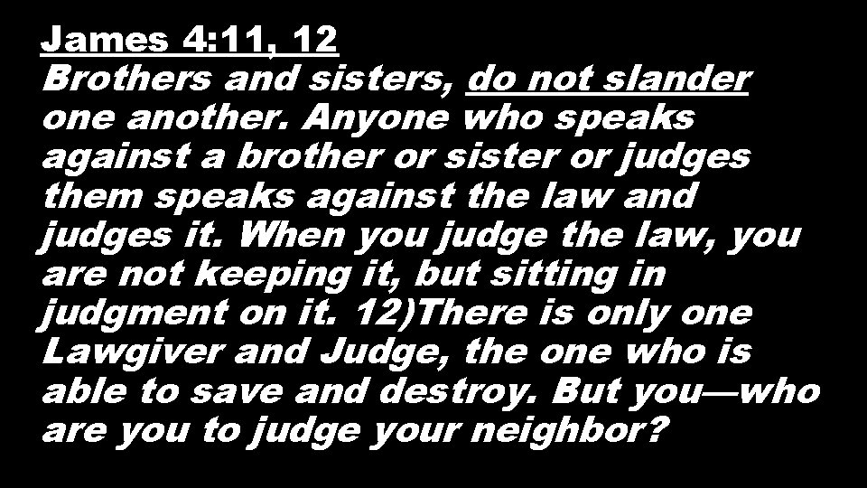 James 4: 11, 12 Brothers and sisters, do not slander one another. Anyone who