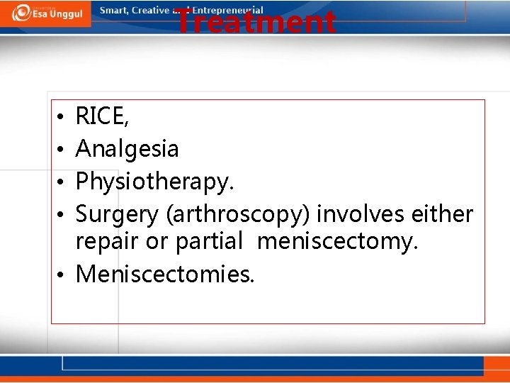 Treatment RICE, Analgesia Physiotherapy. Surgery (arthroscopy) involves either repair or partial meniscectomy. • Meniscectomies.