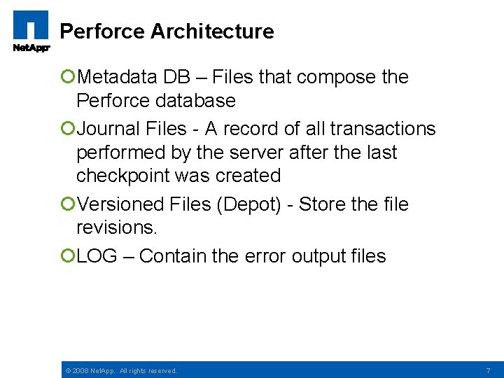 Perforce Architecture ¡Metadata DB – Files that compose the Perforce database ¡Journal Files -