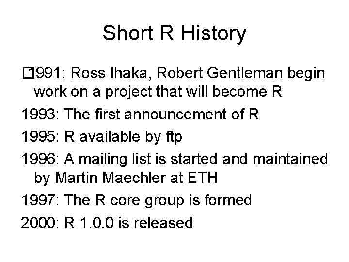 Short R History � 1991: Ross Ihaka, Robert Gentleman begin work on a project