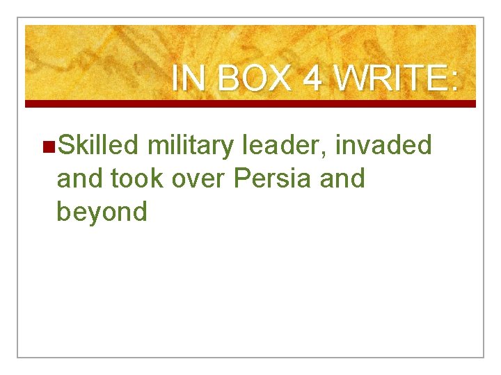 IN BOX 4 WRITE: n. Skilled military leader, invaded and took over Persia and