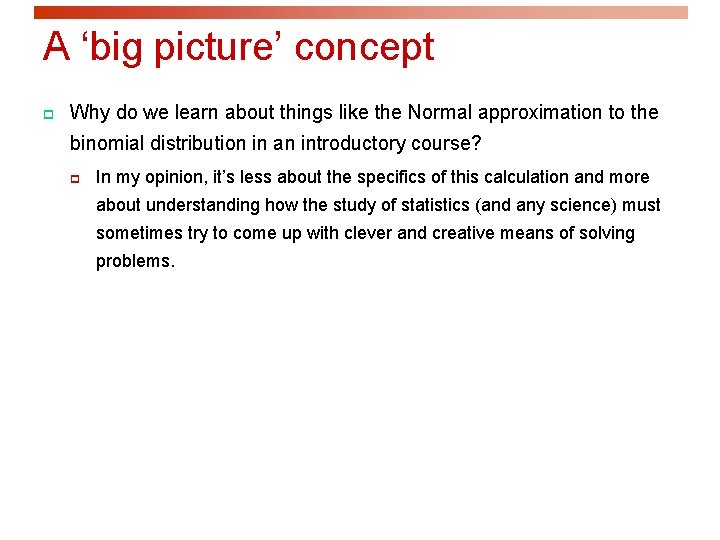 A ‘big picture’ concept p Why do we learn about things like the Normal