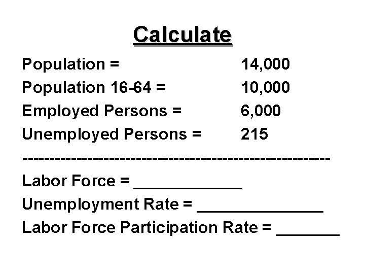 Calculate Population = 14, 000 Population 16 -64 = 10, 000 Employed Persons =
