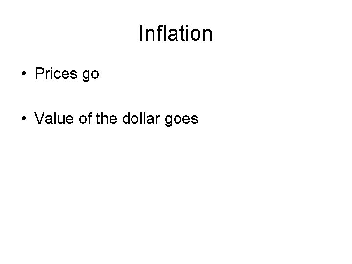 Inflation • Prices go • Value of the dollar goes 