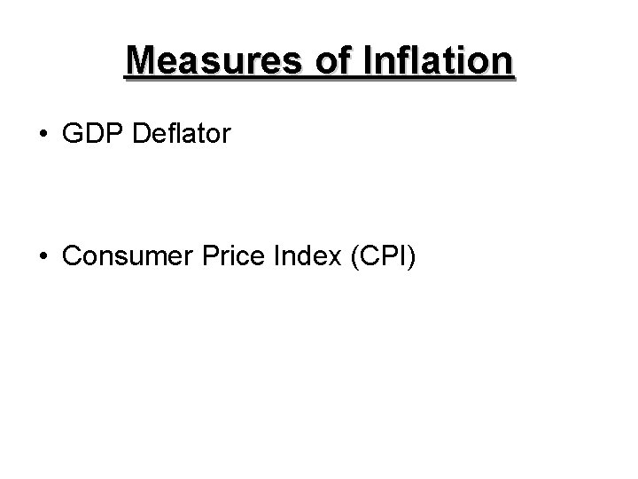 Measures of Inflation • GDP Deflator • Consumer Price Index (CPI) 