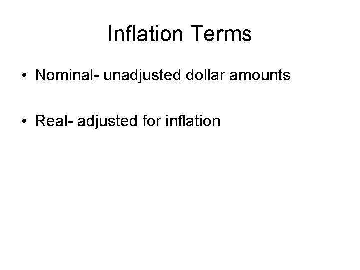 Inflation Terms • Nominal- unadjusted dollar amounts • Real- adjusted for inflation 