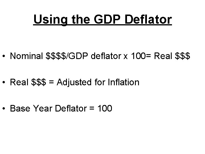 Using the GDP Deflator • Nominal $$$$/GDP deflator x 100= Real $$$ • Real