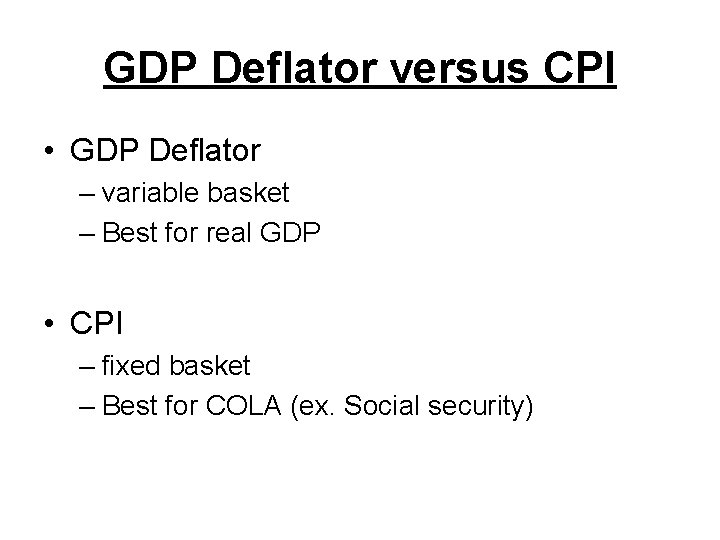 GDP Deflator versus CPI • GDP Deflator – variable basket – Best for real