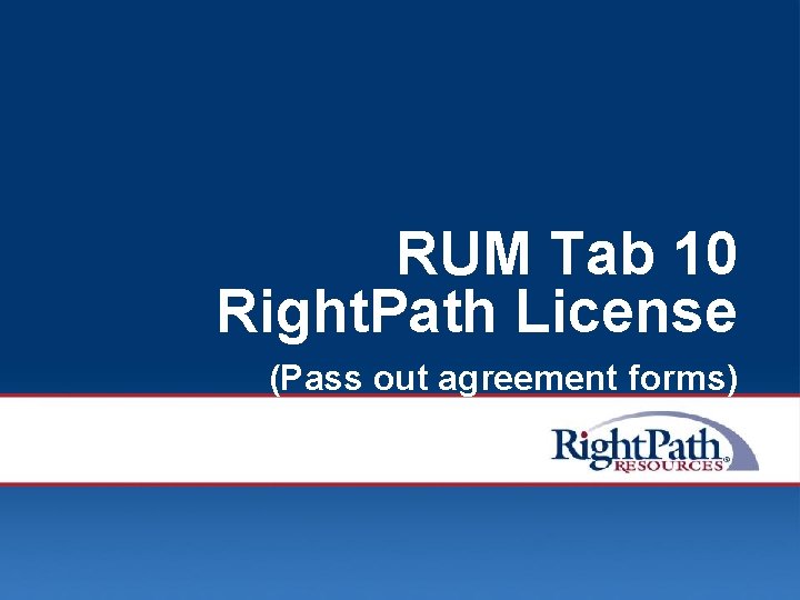 RUM Tab 10 Right. Path License (Pass out agreement forms) © 2008 Right. Path