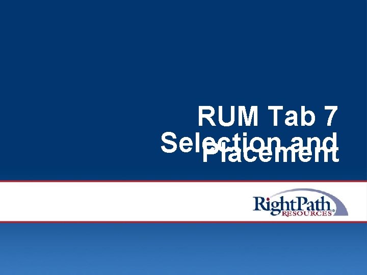 RUM Tab 7 Selection and Placement © 2008 Right. Path Resources, Inc. 79 
