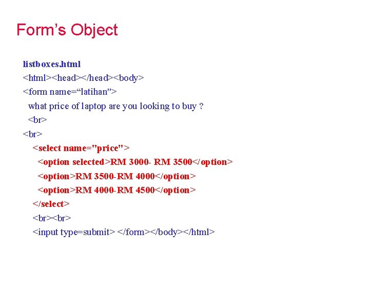 Form’s Object listboxes. html <html><head></head><body> <form name=“latihan"> what price of laptop are you looking