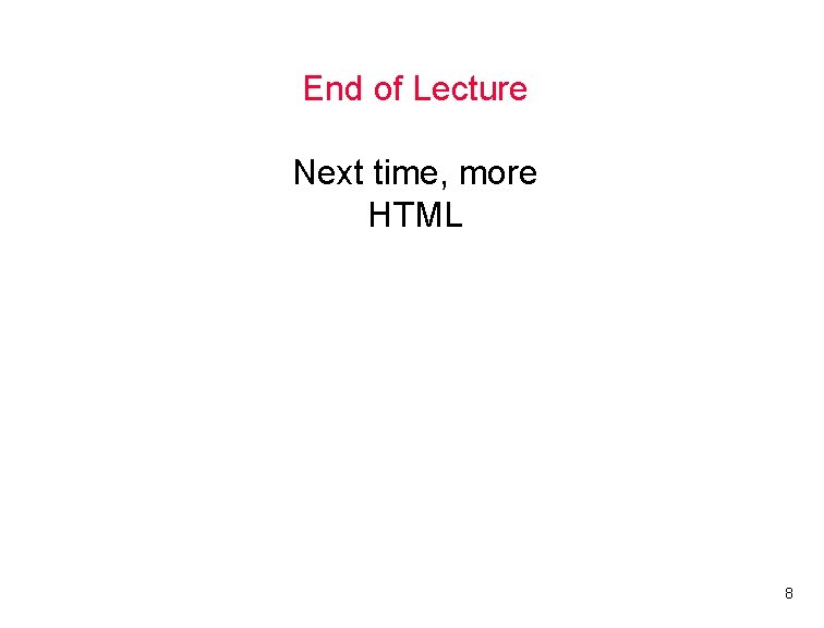 End of Lecture Next time, more HTML 8 