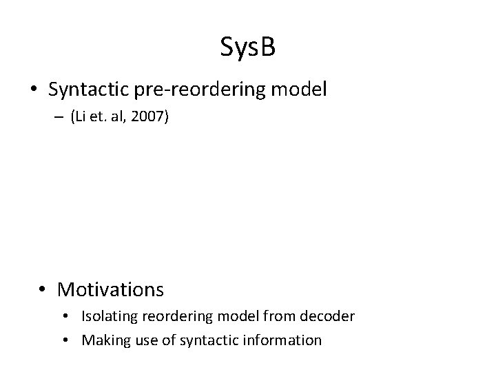 Sys. B • Syntactic pre-reordering model – (Li et. al, 2007) • Motivations •