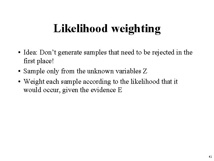 Likelihood weighting • Idea: Don’t generate samples that need to be rejected in the
