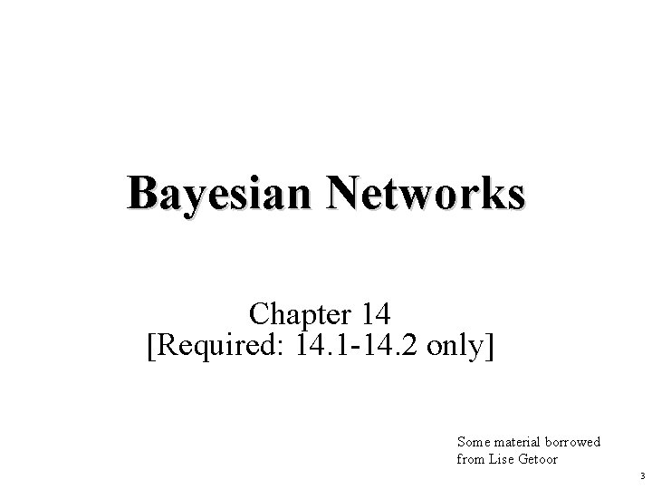 Bayesian Networks Chapter 14 [Required: 14. 1 -14. 2 only] Some material borrowed from