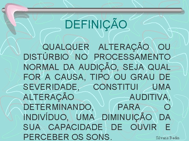 DEFINIÇÃO QUALQUER ALTERAÇÃO OU DISTÚRBIO NO PROCESSAMENTO NORMAL DA AUDIÇÃO, SEJA QUAL FOR A