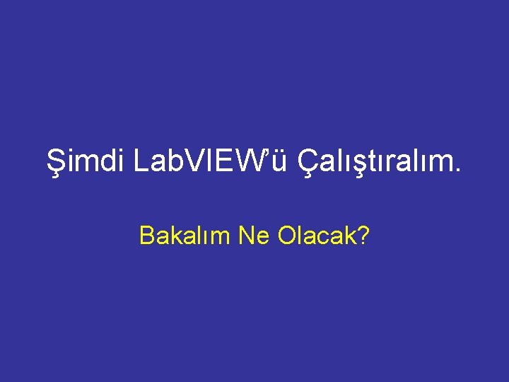 Şimdi Lab. VIEW’ü Çalıştıralım. Bakalım Ne Olacak? 