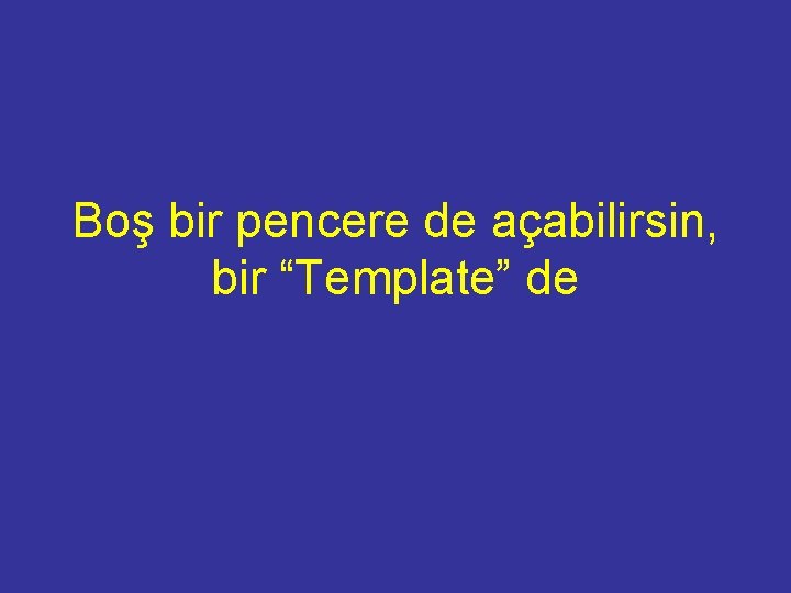 Boş bir pencere de açabilirsin, bir “Template” de 