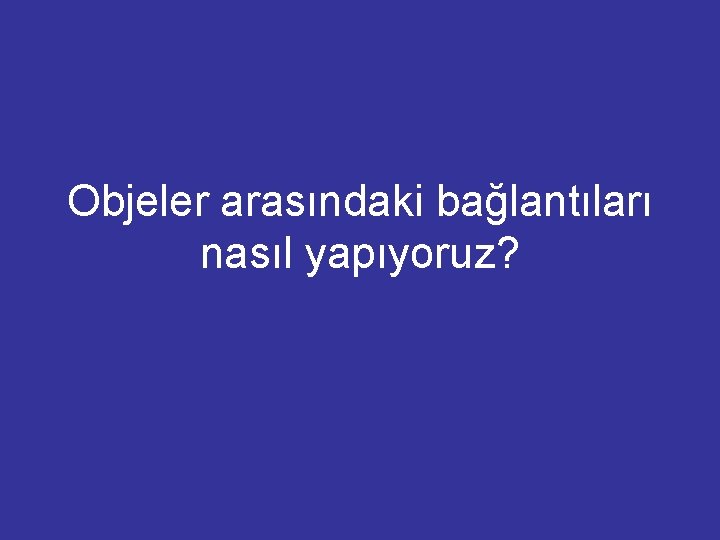 Objeler arasındaki bağlantıları nasıl yapıyoruz? 