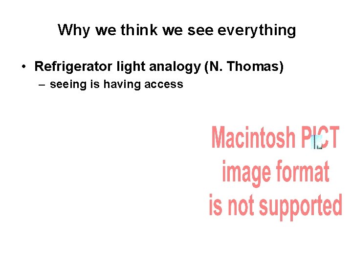 Why we think we see everything • Refrigerator light analogy (N. Thomas) – seeing