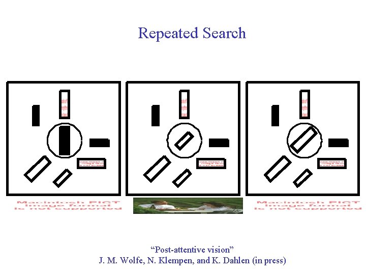 Repeated Search “Post-attentive vision” J. M. Wolfe, N. Klempen, and K. Dahlen (in press)